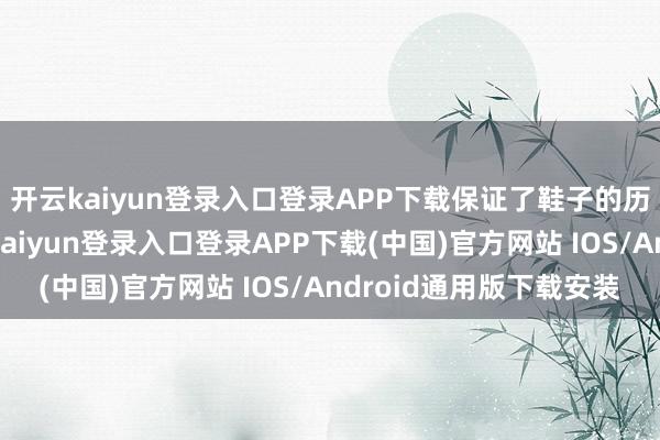 开云kaiyun登录入口登录APP下载保证了鞋子的历久性和适意性-开云kaiyun登录入口登录APP下载(中国)官方网站 IOS/Android通用版下载安装