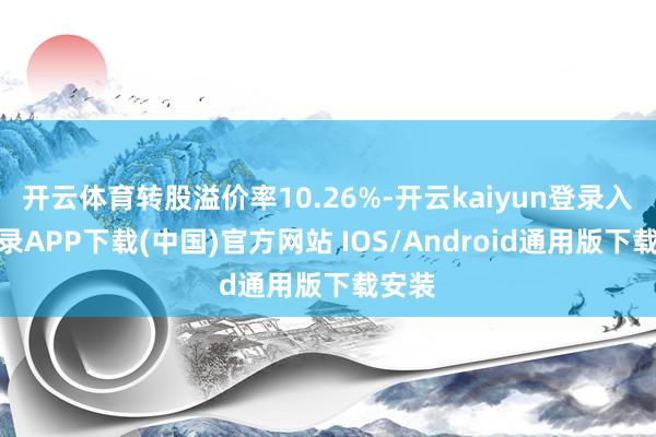 开云体育转股溢价率10.26%-开云kaiyun登录入口登录APP下载(中国)官方网站 IOS/Android通用版下载安装