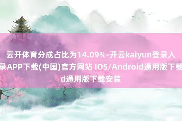 云开体育分成占比为14.09%-开云kaiyun登录入口登录APP下载(中国)官方网站 IOS/Android通用版下载安装