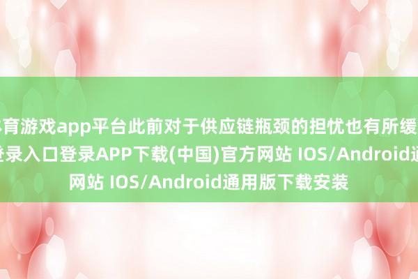 体育游戏app平台此前对于供应链瓶颈的担忧也有所缓解-开云kaiyun登录入口登录APP下载(中国)官方网站 IOS/Android通用版下载安装