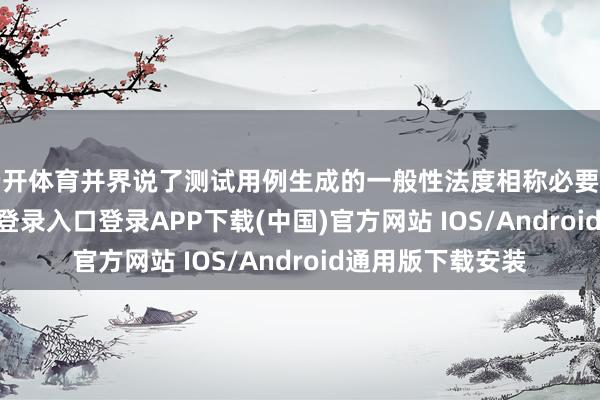 云开体育并界说了测试用例生成的一般性法度相称必要特征-开云kaiyun登录入口登录APP下载(中国)官方网站 IOS/Android通用版下载安装