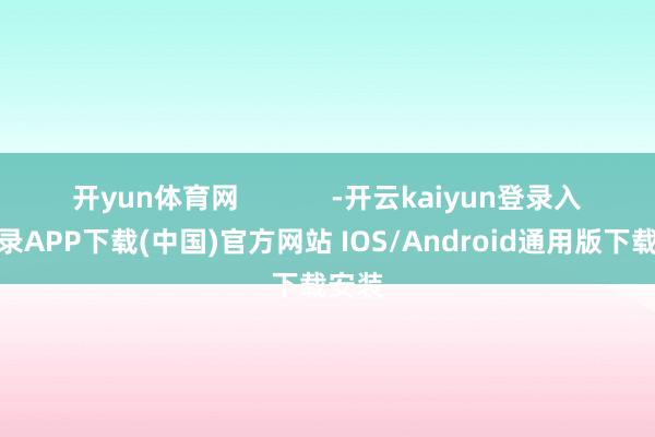 开yun体育网            -开云kaiyun登录入口登录APP下载(中国)官方网站 IOS/Android通用版下载安装