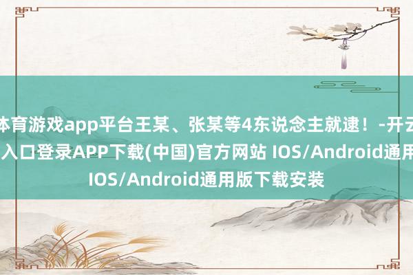 体育游戏app平台王某、张某等4东说念主就逮！-开云kaiyun登录入口登录APP下载(中国)官方网站 IOS/Android通用版下载安装