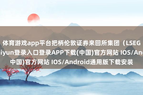 体育游戏app平台　　把柄伦敦证券来回所集团（LSEG）汇编的数据-开云kaiyun登录入口登录APP下载(中国)官方网站 IOS/Android通用版下载安装