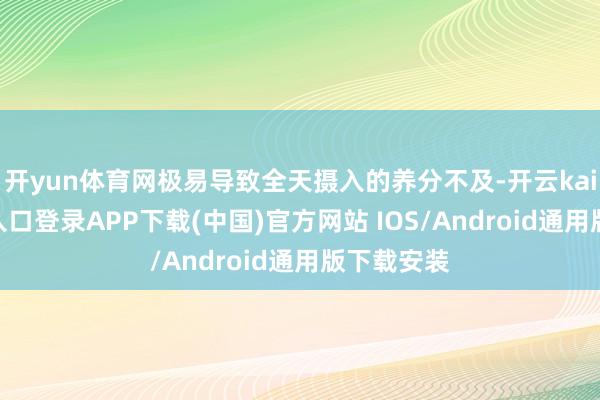 开yun体育网极易导致全天摄入的养分不及-开云kaiyun登录入口登录APP下载(中国)官方网站 IOS/Android通用版下载安装