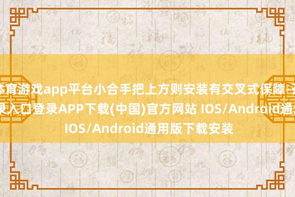 体育游戏app平台小合手把上方则安装有交叉式保障-开云kaiyun登录入口登录APP下载(中国)官方网站 IOS/Android通用版下载安装