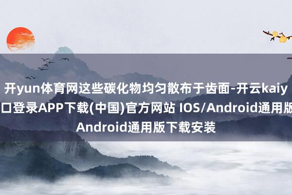 开yun体育网这些碳化物均匀散布于齿面-开云kaiyun登录入口登录APP下载(中国)官方网站 IOS/Android通用版下载安装