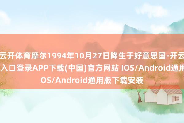 云开体育摩尔1994年10月27日降生于好意思国-开云kaiyun登录入口登录APP下载(中国)官方网站 IOS/Android通用版下载安装