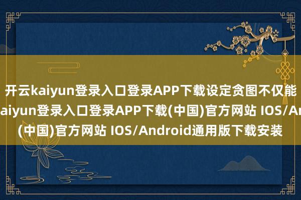 开云kaiyun登录入口登录APP下载设定贪图不仅能幸免盲目用功-开云kaiyun登录入口登录APP下载(中国)官方网站 IOS/Android通用版下载安装