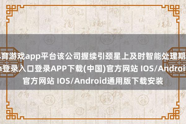 体育游戏app平台该公司握续引颈星上及时智能处理期间发展-开云kaiyun登录入口登录APP下载(中国)官方网站 IOS/Android通用版下载安装