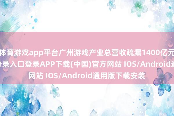 体育游戏app平台广州游戏产业总营收疏漏1400亿元-开云kaiyun登录入口登录APP下载(中国)官方网站 IOS/Android通用版下载安装