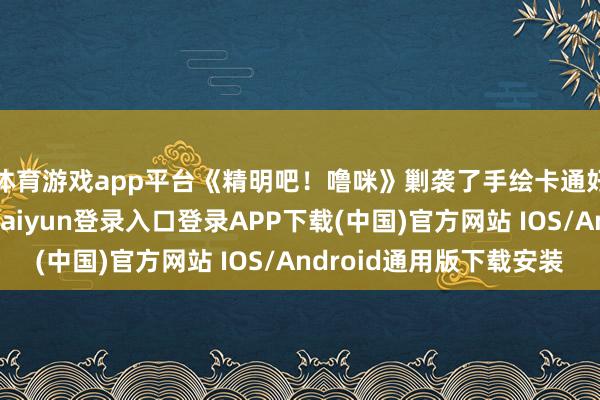 体育游戏app平台《精明吧!噜咪》剿袭了手绘卡通好意思术作风-开云kaiyun登录入口登录APP下载(中国)官方网站 IOS/Android通用版下载安装