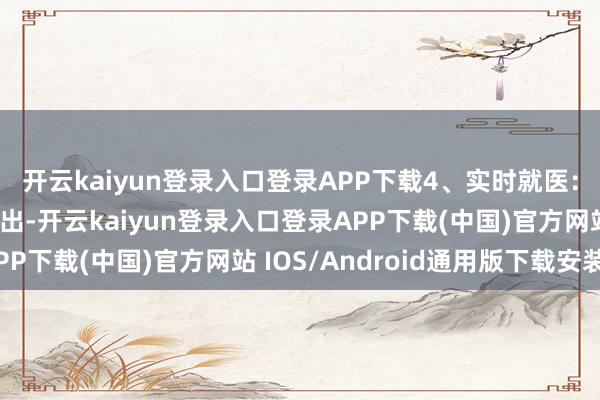 开云kaiyun登录入口登录APP下载4、实时就医：不管异物是否到手排出-开云kaiyun登录入口登录APP下载(中国)官方网站 IOS/Android通用版下载安装