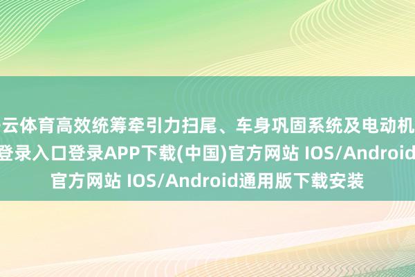 开云体育高效统筹牵引力扫尾、车身巩固系统及电动机管束-开云kaiyun登录入口登录APP下载(中国)官方网站 IOS/Android通用版下载安装