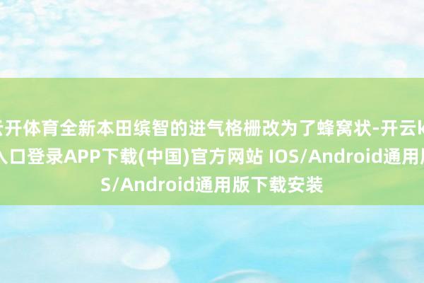 云开体育全新本田缤智的进气格栅改为了蜂窝状-开云kaiyun登录入口登录APP下载(中国)官方网站 IOS/Android通用版下载安装