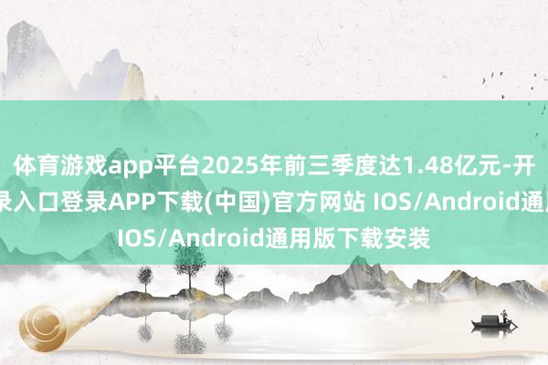 体育游戏app平台2025年前三季度达1.48亿元-开云kaiyun登录入口登录APP下载(中国)官方网站 IOS/Android通用版下载安装
