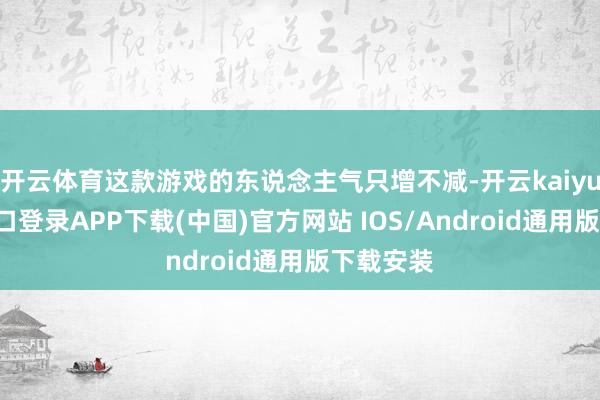 开云体育这款游戏的东说念主气只增不减-开云kaiyun登录入口登录APP下载(中国)官方网站 IOS/Android通用版下载安装