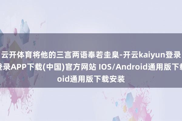 云开体育将他的三言两语奉若圭臬-开云kaiyun登录入口登录APP下载(中国)官方网站 IOS/Android通用版下载安装