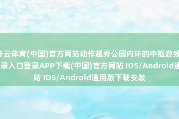 开云体育(中国)官方网站动作越秀公园内环的中枢游线-开云kaiyun登录入口登录APP下载(中国)官方网站 IOS/Android通用版下载安装
