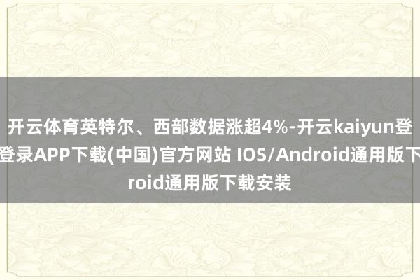 开云体育英特尔、西部数据涨超4%-开云kaiyun登录入口登录APP下载(中国)官方网站 IOS/Android通用版下载安装