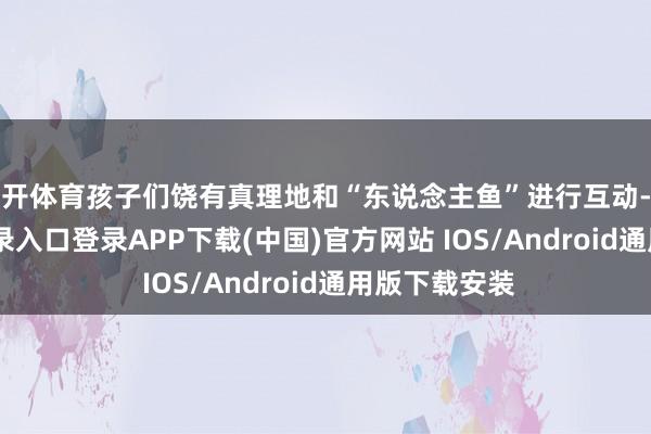 云开体育孩子们饶有真理地和“东说念主鱼”进行互动-开云kaiyun登录入口登录APP下载(中国)官方网站 IOS/Android通用版下载安装