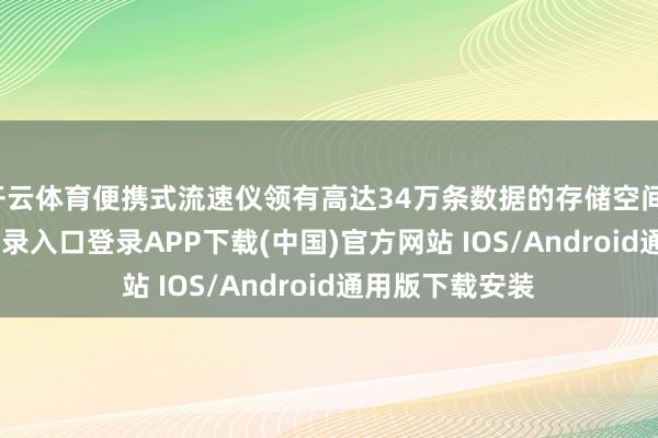开云体育便携式流速仪领有高达34万条数据的存储空间-开云kaiyun登录入口登录APP下载(中国)官方网站 IOS/Android通用版下载安装