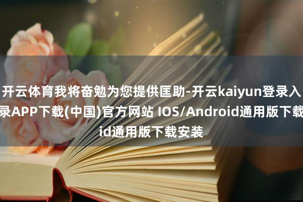 开云体育我将奋勉为您提供匡助-开云kaiyun登录入口登录APP下载(中国)官方网站 IOS/Android通用版下载安装