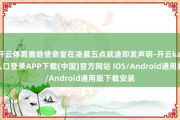 开云体育鹿晗使命室在凌晨五点就速即发声明-开云kaiyun登录入口登录APP下载(中国)官方网站 IOS/Android通用版下载安装