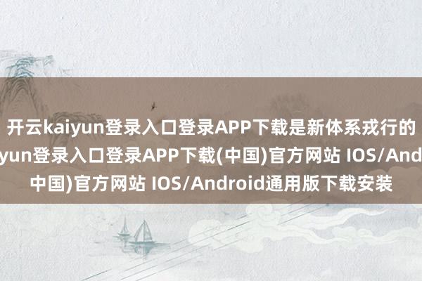 开云kaiyun登录入口登录APP下载是新体系戎行的守岸东谈主-开云kaiyun登录入口登录APP下载(中国)官方网站 IOS/Android通用版下载安装