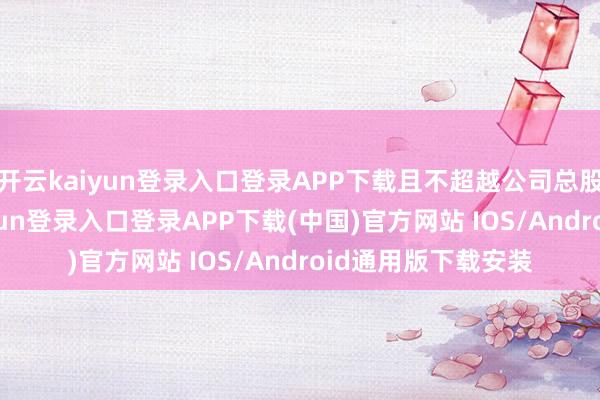 开云kaiyun登录入口登录APP下载且不超越公司总股本的2%-开云kaiyun登录入口登录APP下载(中国)官方网站 IOS/Android通用版下载安装