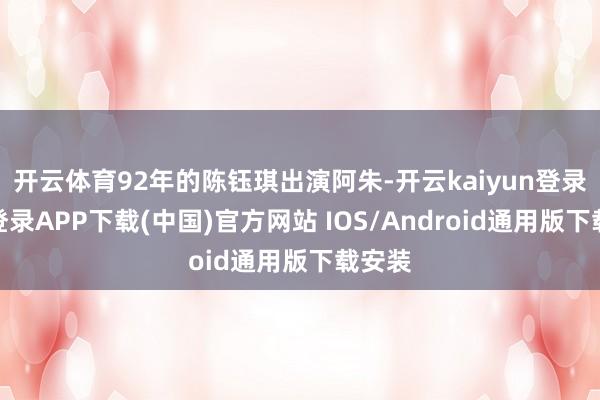 开云体育92年的陈钰琪出演阿朱-开云kaiyun登录入口登录APP下载(中国)官方网站 IOS/Android通用版下载安装