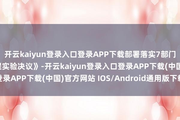 开云kaiyun登录入口登录APP下载部署落实7部门《零卖业翻新普及工程实验决议》-开云kaiyun登录入口登录APP下载(中国)官方网站 IOS/Android通用版下载安装