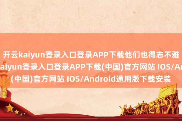 开云kaiyun登录入口登录APP下载他们也得志不雅看这样的实验-开云kaiyun登录入口登录APP下载(中国)官方网站 IOS/Android通用版下载安装