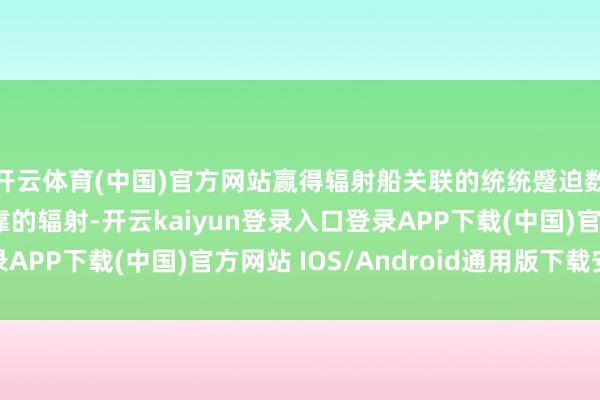 开云体育(中国)官方网站赢得辐射船关联的统统蹙迫数据来已毕更安全可靠的辐射-开云kaiyun登录入口登录APP下载(中国)官方网站 IOS/Android通用版下载安装