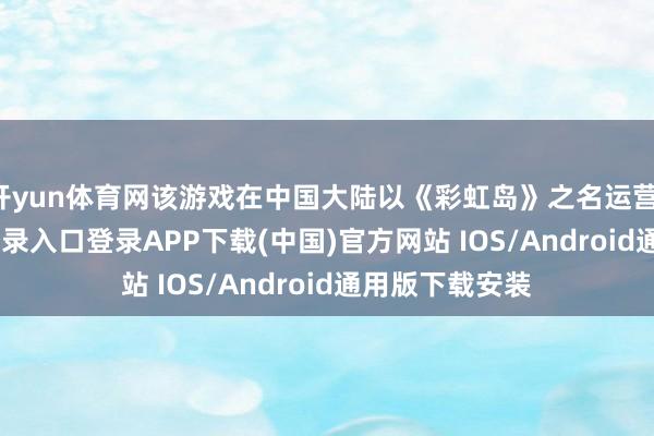 开yun体育网该游戏在中国大陆以《彩虹岛》之名运营-开云kaiyun登录入口登录APP下载(中国)官方网站 IOS/Android通用版下载安装