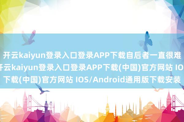 开云kaiyun登录入口登录APP下载自后者一直很难从中寻求更多契机-开云kaiyun登录入口登录APP下载(中国)官方网站 IOS/Android通用版下载安装