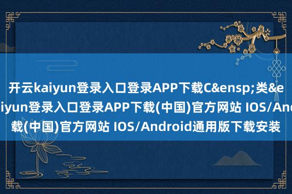 开云kaiyun登录入口登录APP下载C 类 008564-开云kaiyun登录入口登录APP下载(中国)官方网站 IOS/Android通用版下载安装