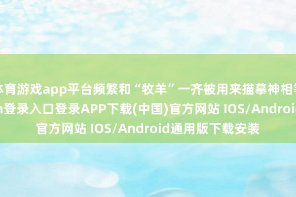 体育游戏app平台频繁和“牧羊”一齐被用来描摹神相等所为-开云kaiyun登录入口登录APP下载(中国)官方网站 IOS/Android通用版下载安装