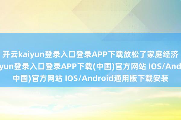 开云kaiyun登录入口登录APP下载放松了家庭经济和事务包袱-开云kaiyun登录入口登录APP下载(中国)官方网站 IOS/Android通用版下载安装