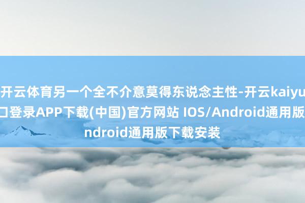 开云体育另一个全不介意莫得东说念主性-开云kaiyun登录入口登录APP下载(中国)官方网站 IOS/Android通用版下载安装