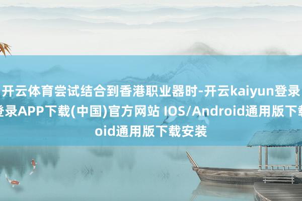 开云体育尝试结合到香港职业器时-开云kaiyun登录入口登录APP下载(中国)官方网站 IOS/Android通用版下载安装