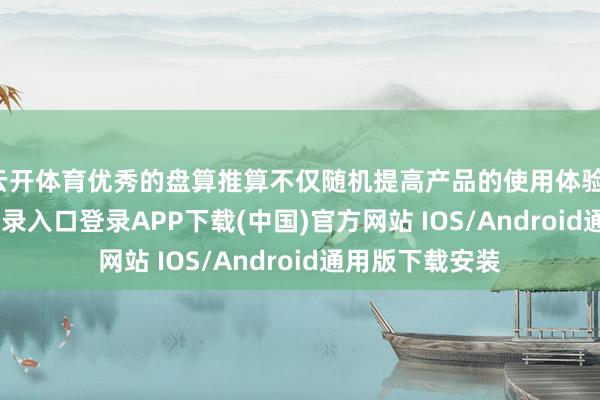 云开体育优秀的盘算推算不仅随机提高产品的使用体验-开云kaiyun登录入口登录APP下载(中国)官方网站 IOS/Android通用版下载安装