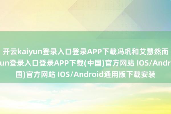 开云kaiyun登录入口登录APP下载冯巩和艾慧然而总角之好-开云kaiyun登录入口登录APP下载(中国)官方网站 IOS/Android通用版下载安装