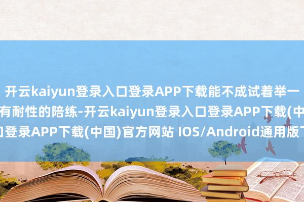 开云kaiyun登录入口登录APP下载能不成试着举一反三？”  “它像一位有耐性的陪练-开云kaiyun登录入口登录APP下载(中国)官方网站 IOS/Android通用版下载安装