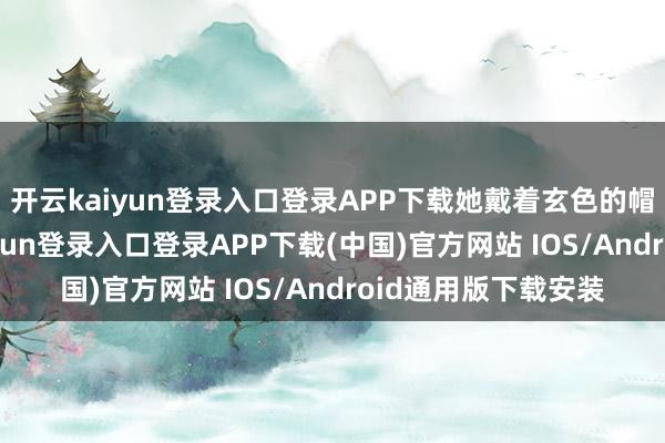 开云kaiyun登录入口登录APP下载她戴着玄色的帽子和眼镜-开云kaiyun登录入口登录APP下载(中国)官方网站 IOS/Android通用版下载安装