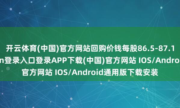 开云体育(中国)官方网站回购价钱每股86.5-87.15港元-开云kaiyun登录入口登录APP下载(中国)官方网站 IOS/Android通用版下载安装