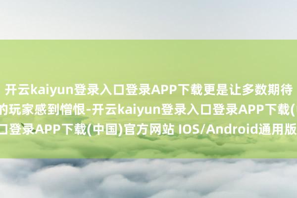 开云kaiyun登录入口登录APP下载更是让多数期待在Steam上体验故事的玩家感到憎恨-开云kaiyun登录入口登录APP下载(中国)官方网站 IOS/Android通用版下载安装