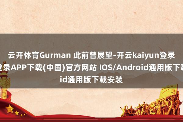 云开体育Gurman 此前曾展望-开云kaiyun登录入口登录APP下载(中国)官方网站 IOS/Android通用版下载安装