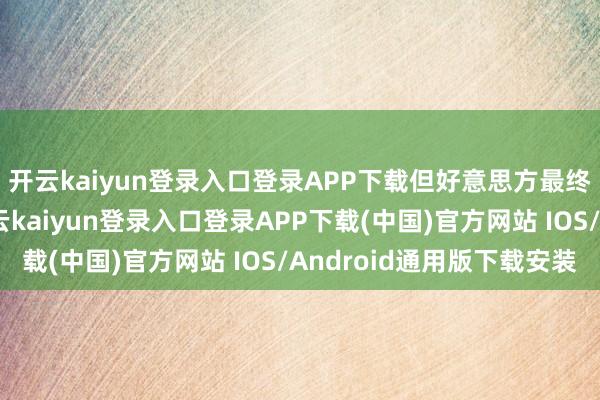 开云kaiyun登录入口登录APP下载但好意思方最终屈膝了这一合同-开云kaiyun登录入口登录APP下载(中国)官方网站 IOS/Android通用版下载安装