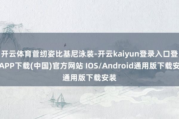 开云体育菅纫姿比基尼泳装-开云kaiyun登录入口登录APP下载(中国)官方网站 IOS/Android通用版下载安装